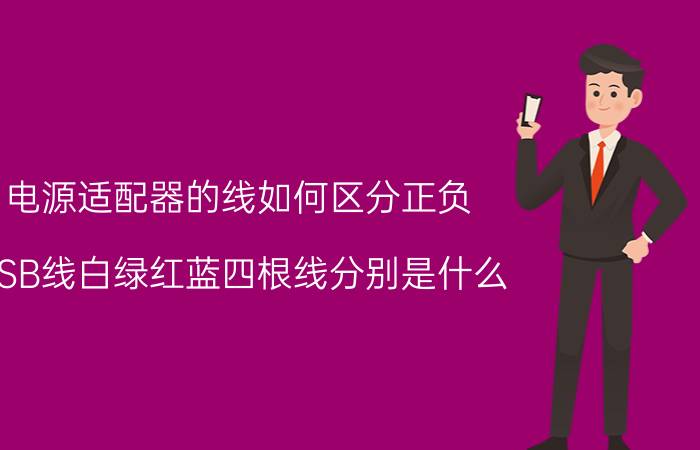 电源适配器的线如何区分正负 USB线白绿红蓝四根线分别是什么？